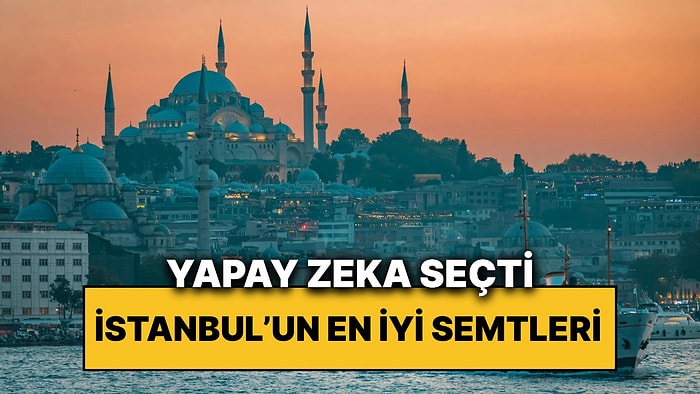 Yapay Zeka İstanbul’un En Yaşanabilir 5 İlçesini Seçti: İlk Sırada Hangi İlçe Var?