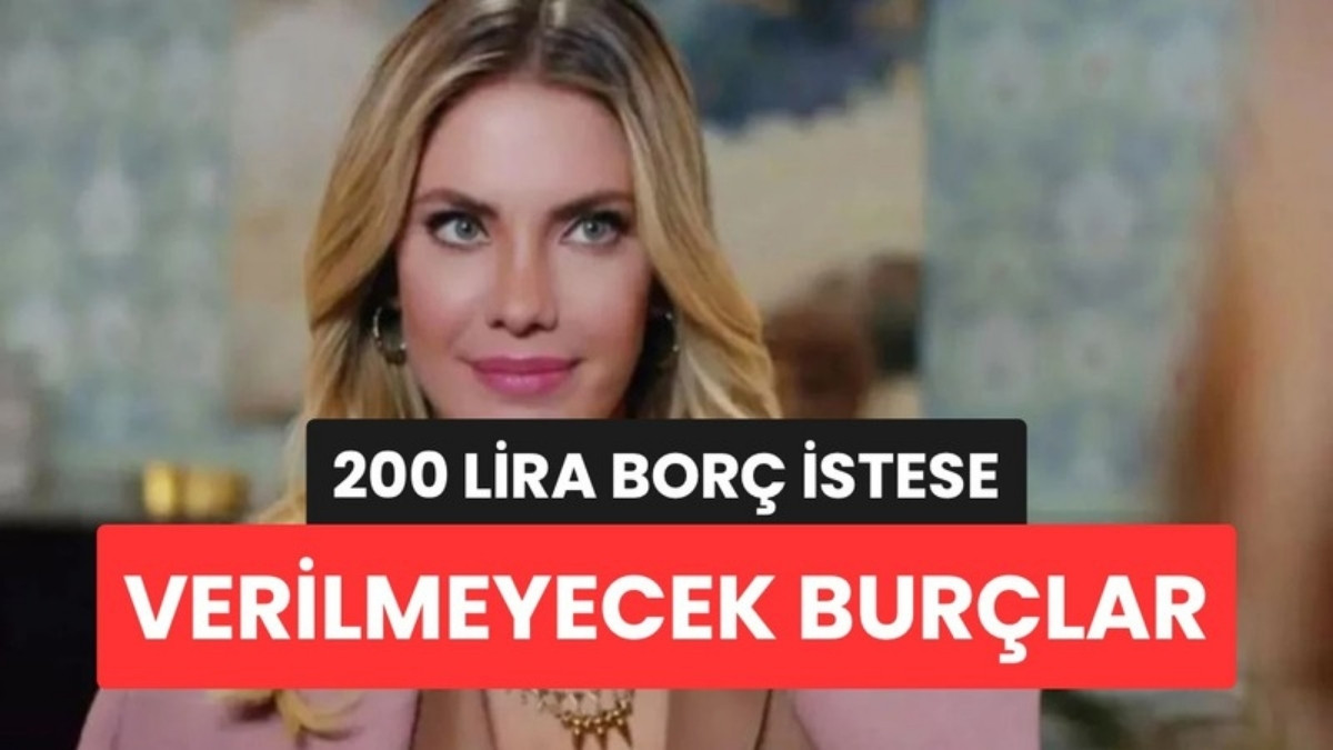 200 Lira Borç İstese Verilmeyecek Burçlar