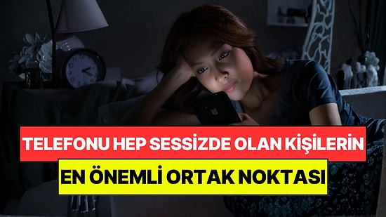 Psikologlar Açıkladı: Telefonu Hep Sessizde Olan Kişilerin Ortak Noktası
