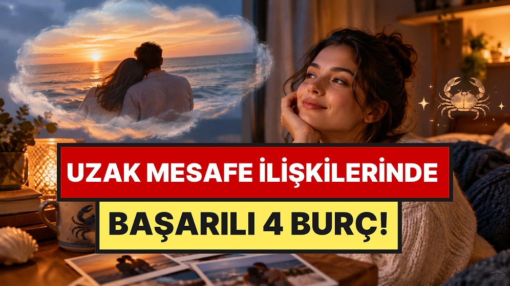 Uzak Mesafe İlişkisini Yürütmeyi Başaran 4 Burç