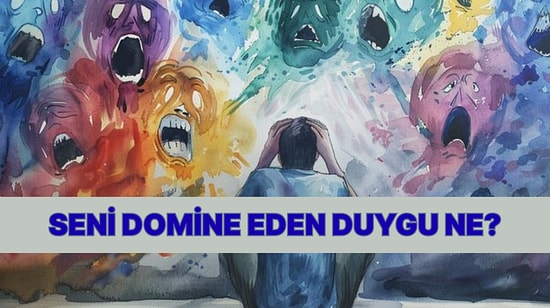 Psikolojik Teste Göre Seni Domine Eden Duyguyu %100 Söylüyoruz!