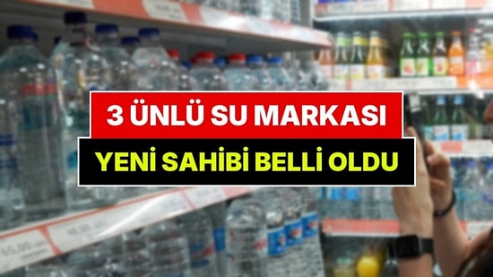 Türkiye'nin Ünlü 3 Su Markası Satılıyor: Yeni Sahibi Belli Oldu