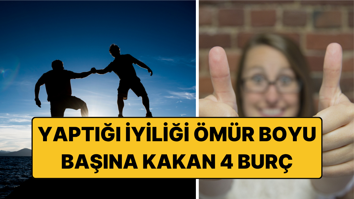 Yaptığı İyiliği Ömür Boyu Başına Kakan 4 Burç