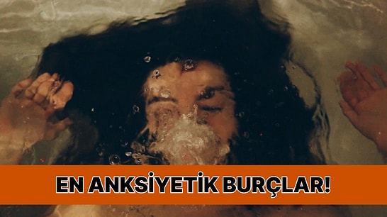 En Anksiyetik Burç Belli Oldu! Sen Hangi Sıradasın?