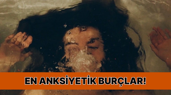 En Anksiyetik Burç Belli Oldu! Sen Hangi Sıradasın?