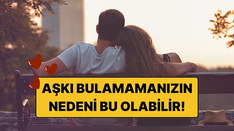 Neden Bir Türlü Doğru Kişiyi Bulamıyorsunuz? İşte Aşkı Bulamamanızın Asıl Sebebi