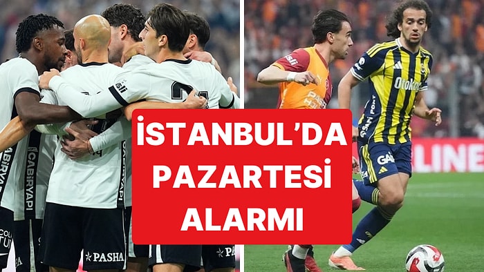 İstanbul Alarmda: Beşiktaş Maçı ve Galatasaray - Fenerbahçe Derbisi Pazartesi Aynı Gün Oynanacak