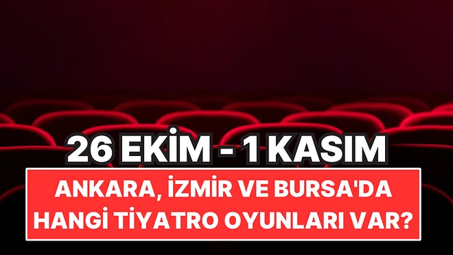 26 Ekim-1 Kasım'da Ankara, İzmir ve Bursa'da Hangi Tiyatro Oyunları Var?