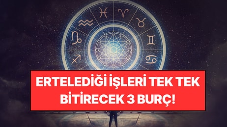 Ertelediği İşleri Tek Tek Bitirecek 3 Burç