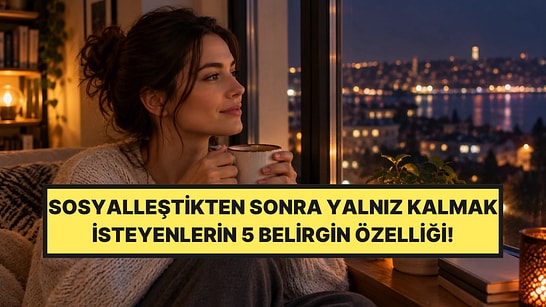 Psikologlar Açıkladı: Sosyalleştikten Sonra Yalnız Kalmak İsteyen İnsanların 5 Ortak Özelliği