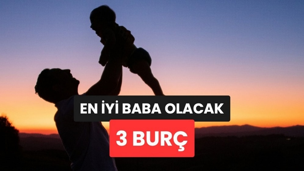 Babalık Görevi İçin Doğduğu Söylenen 3 Burç Belli Oldu