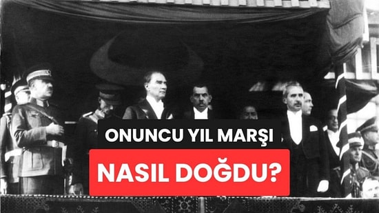 Her 29 Ekim'de Söylediğimiz Onuncu Yıl Marşı'nın Pek Bilinmeyen Hikayesi