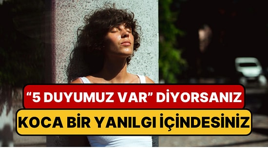 Beş Duyumuz Olduğunu Sanıyorduk: İşte Hiç Fark Etmediğimiz Duyular